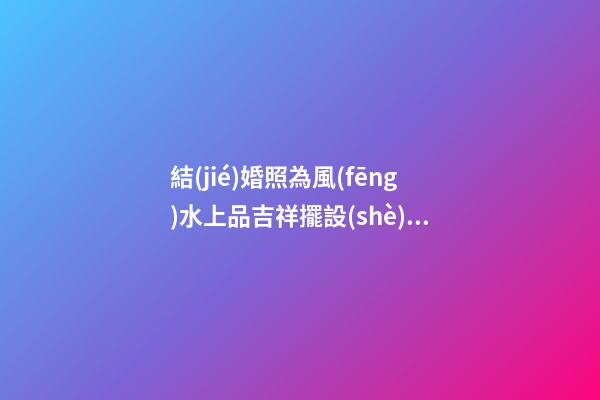 結(jié)婚照為風(fēng)水上品吉祥擺設(shè) 擺放朝向大有學(xué)問(wèn)